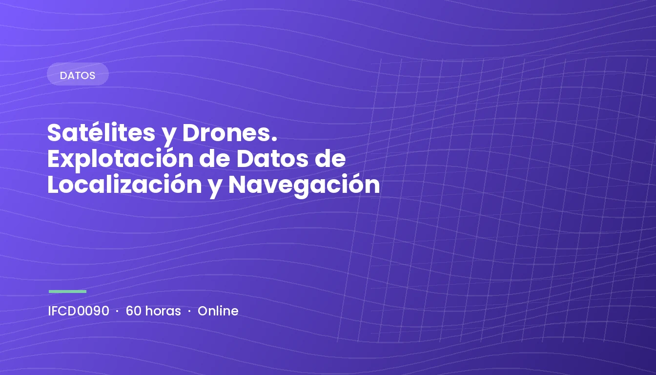 Satélites y Drones. Explotación de Datos de Localización y Navegación (IFCD0090)