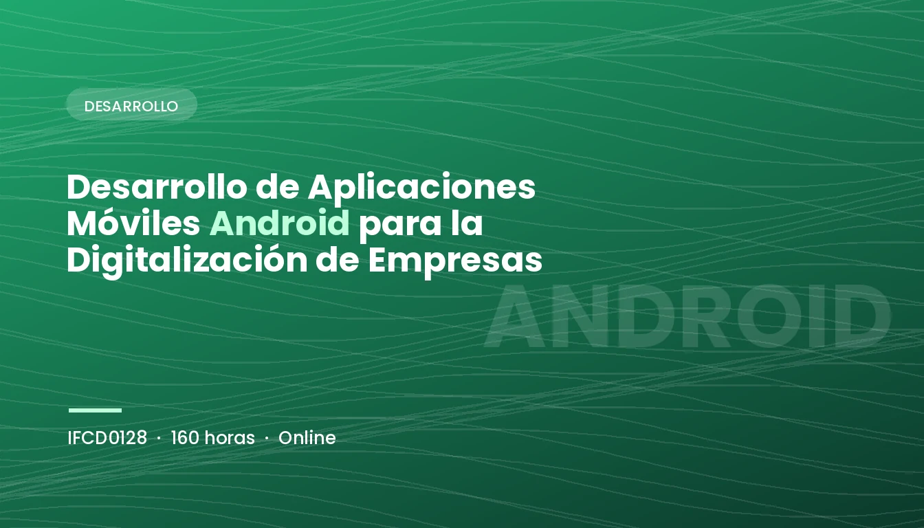 Desarrollo de Aplicaciones Móviles Android para la Digitalización de Empresas (IFCD0128)