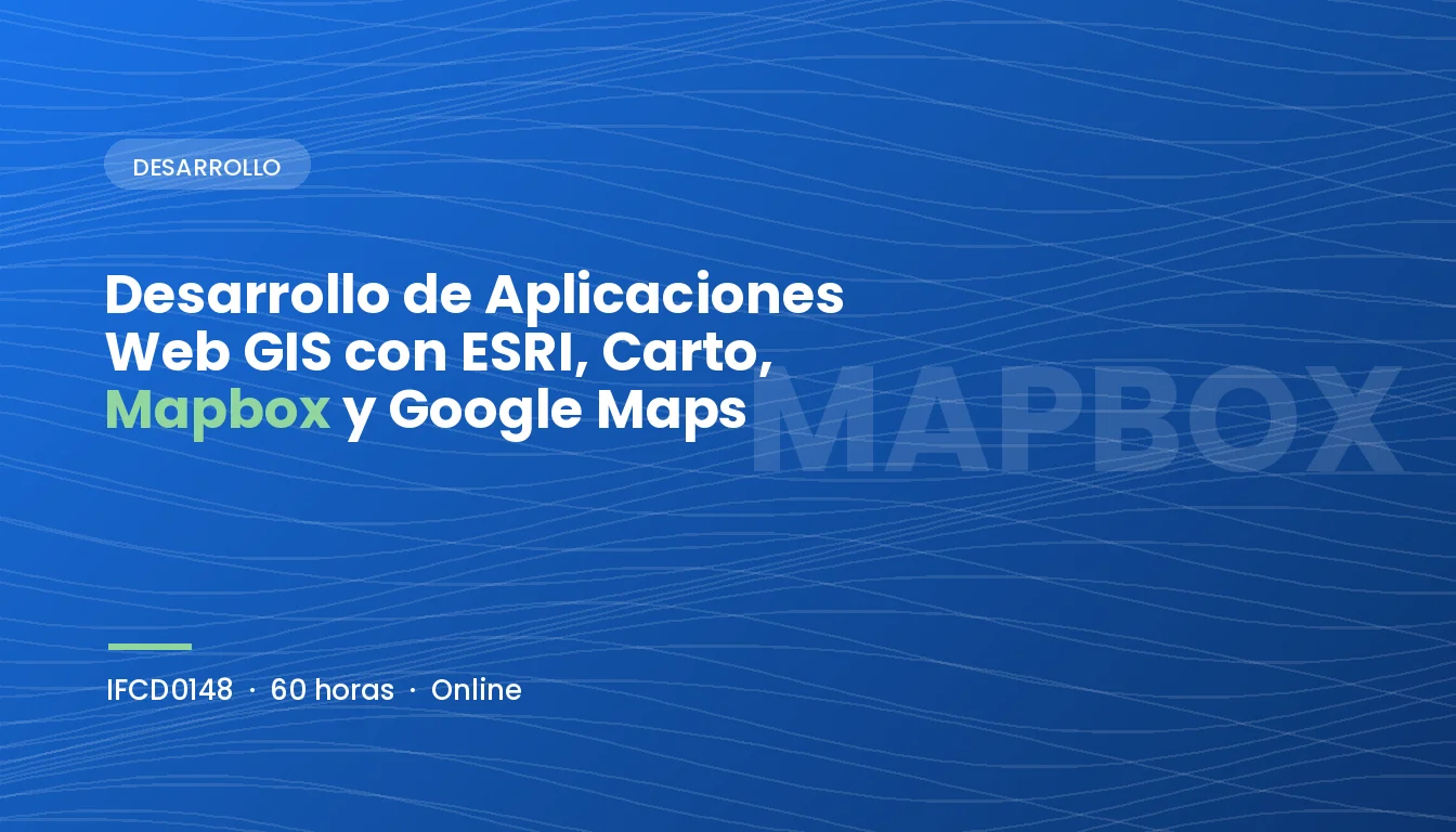 Desarrollo de Aplicaciones Web GIS con ESRI, Carto, Mapbox y Google Maps (IFCD0148)