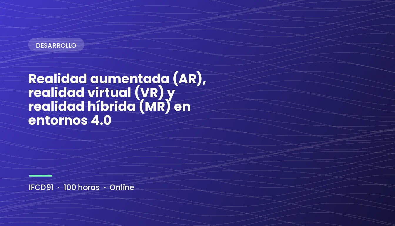 Realidad Aumentada (AR), Realidad Virtual (VR) y Realidad Híbrida (MR) en Entornos 4.0 (IFCD91)