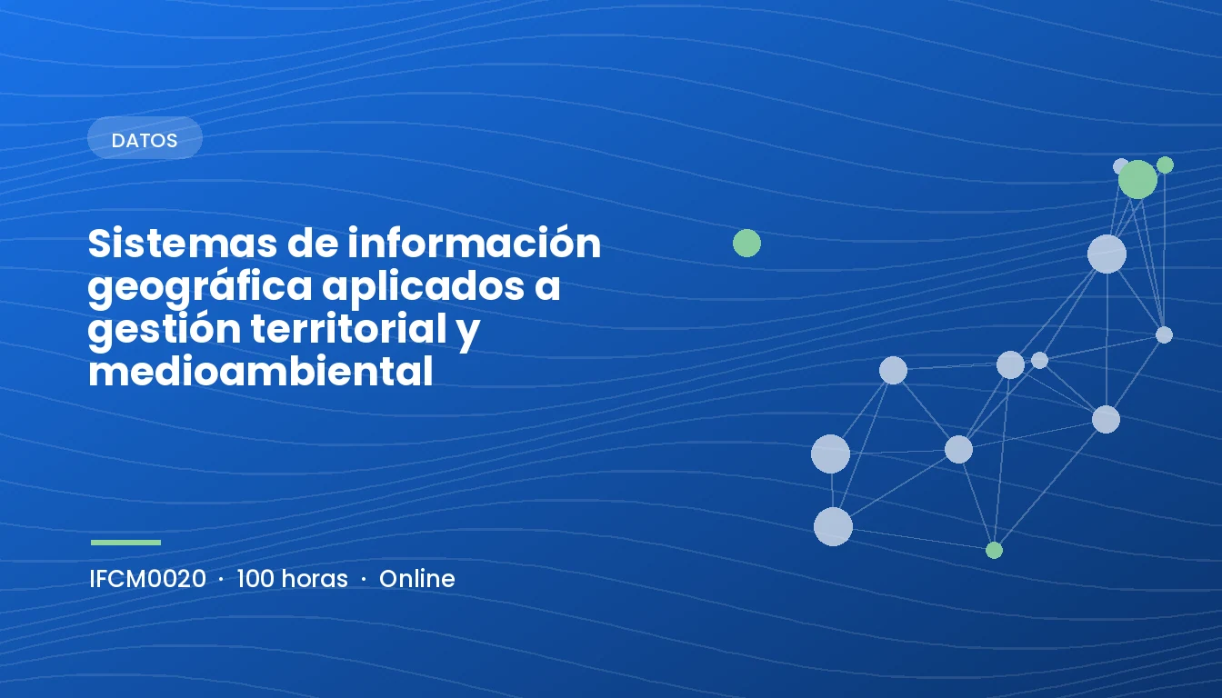 Sistemas de Información Geográfica Aplicados a Gestión Territorial y Medioambiental (IFCM0020)