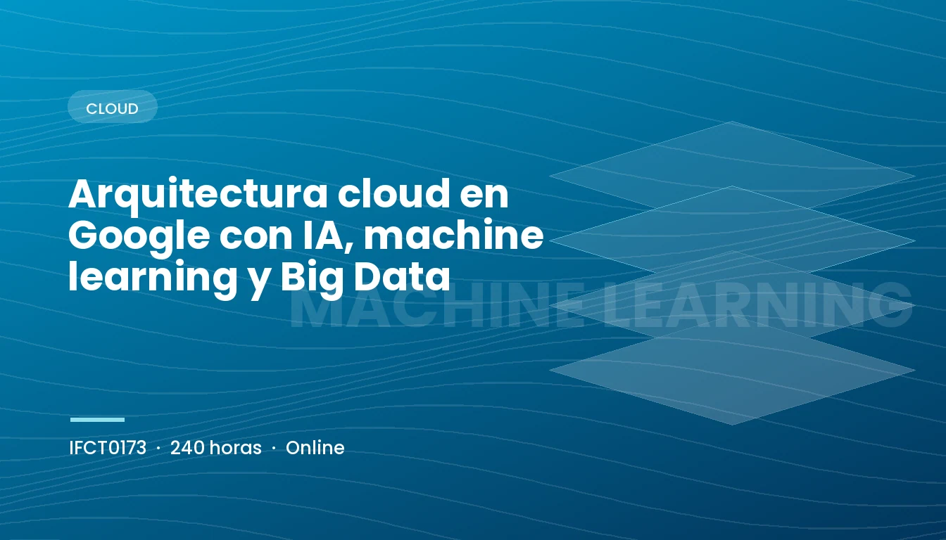 Arquitectura cloud en Google con IA, machine learning y Big Data (IFCT0173)