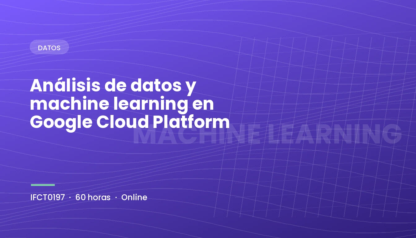 Análisis de datos y machine learning en Google Cloud Platform (IFCT0197)